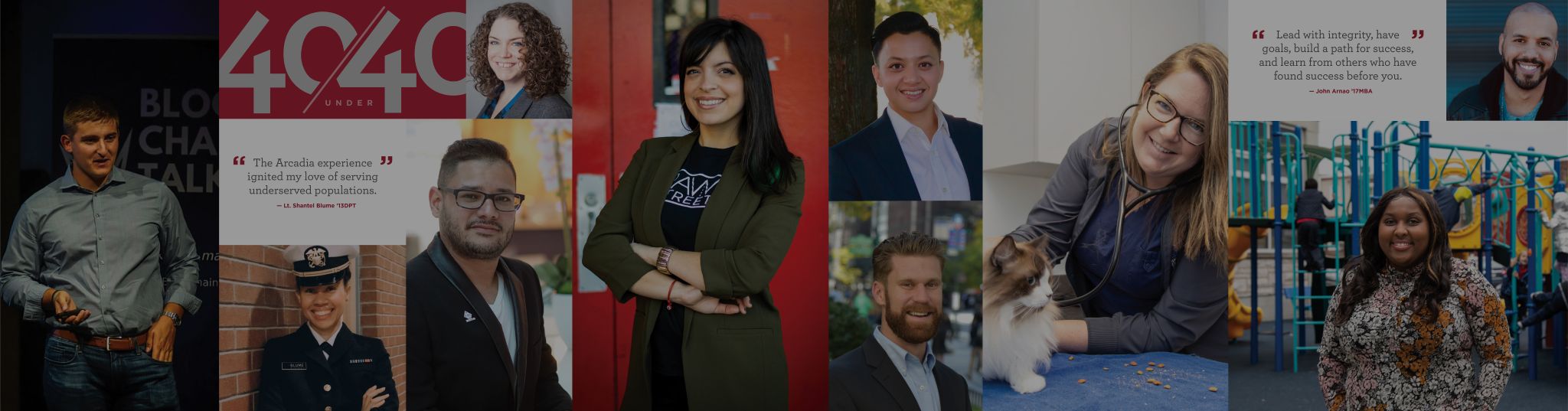 A collage of the 40 under 40 with the quotes "The Arcadia experience ignited my love of serving underserved populations." and "Lead with integrity, have goals, build a path for success, and learn from others who have found success before you."